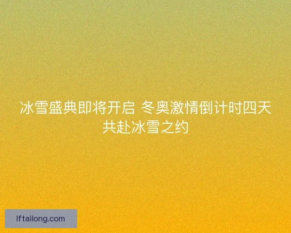 冰雪盛典即将开启 冬奥激情倒计时四天共赴冰雪之约